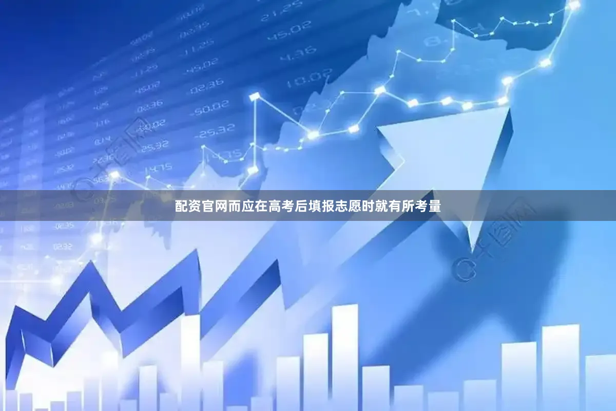 配资官网而应在高考后填报志愿时就有所考量