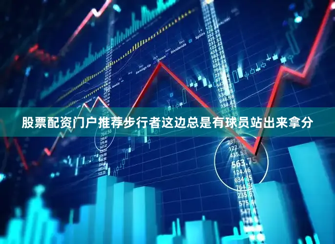 股票配资门户推荐步行者这边总是有球员站出来拿分