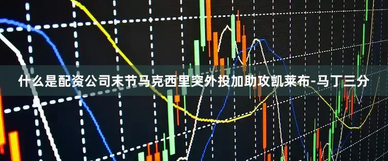 什么是配资公司末节马克西里突外投加助攻凯莱布-马丁三分