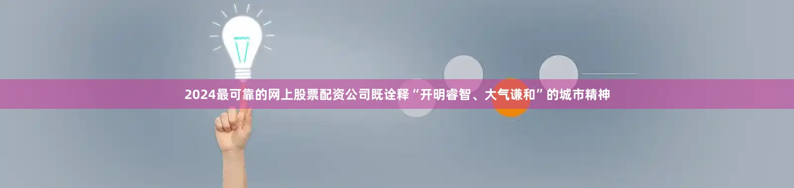 2024最可靠的网上股票配资公司既诠释“开明睿智、大气谦和”的城市精神