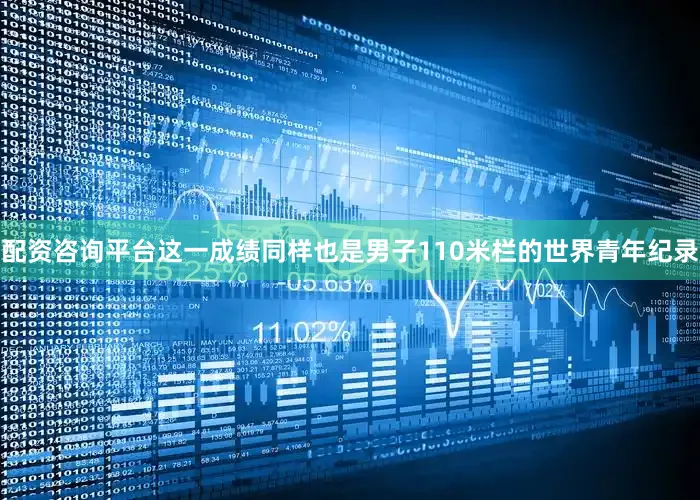 配资咨询平台这一成绩同样也是男子110米栏的世界青年纪录