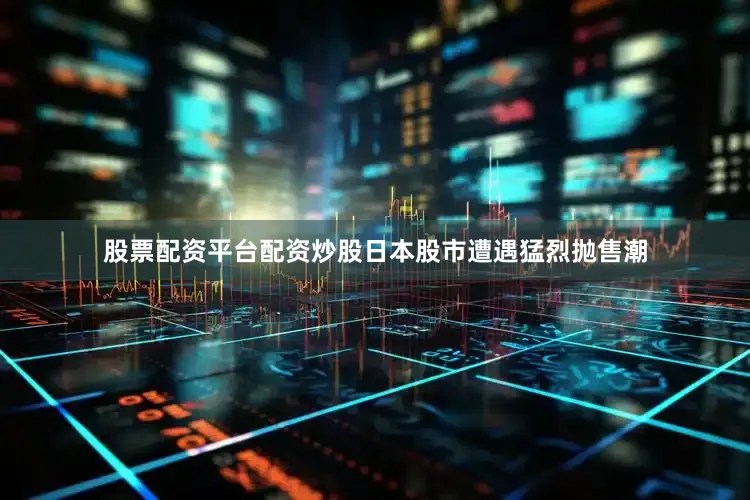 股票配资平台配资炒股日本股市遭遇猛烈抛售潮