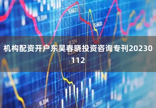 机构配资开户东吴春晓投资咨询专刊20230112