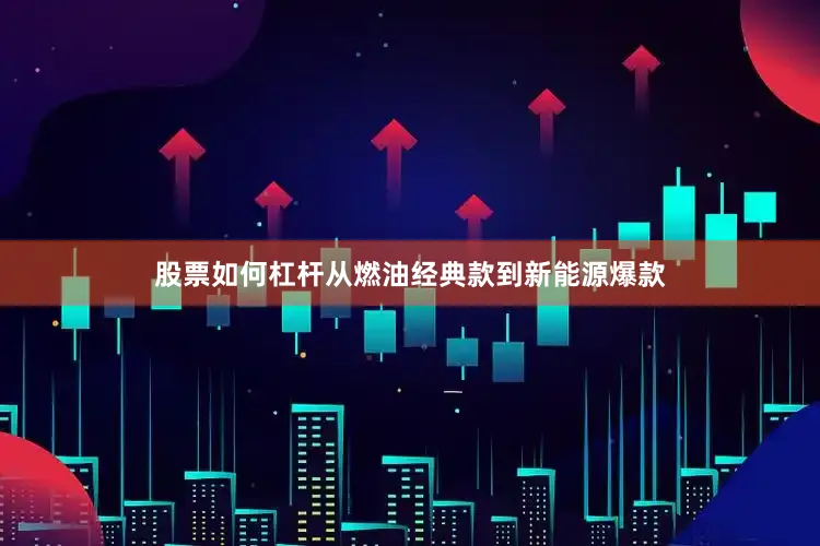 股票如何杠杆从燃油经典款到新能源爆款
