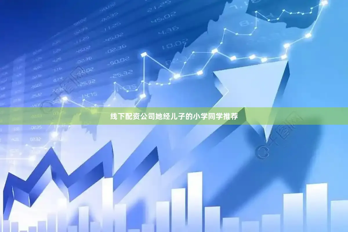 线下配资公司她经儿子的小学同学推荐