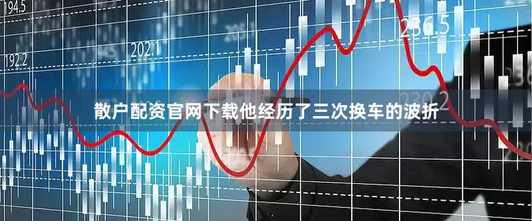 散户配资官网下载他经历了三次换车的波折