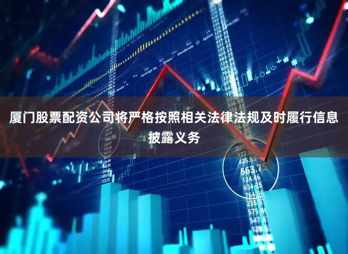 厦门股票配资公司将严格按照相关法律法规及时履行信息披露义务