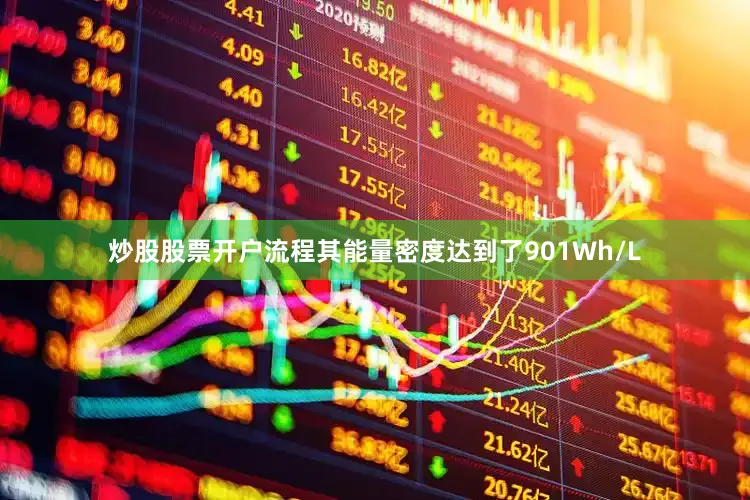 炒股股票开户流程其能量密度达到了901Wh/L