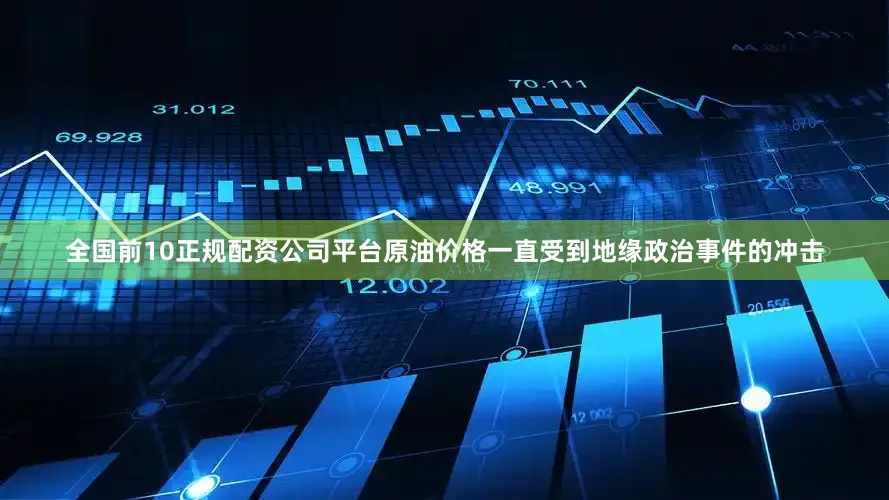 全国前10正规配资公司平台原油价格一直受到地缘政治事件的冲击