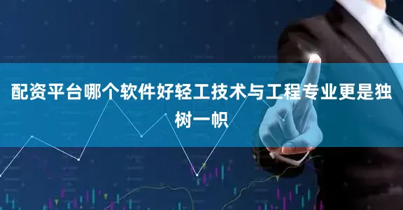 配资平台哪个软件好轻工技术与工程专业更是独树一帜