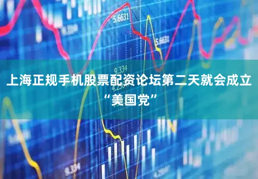 上海正规手机股票配资论坛第二天就会成立“美国党”