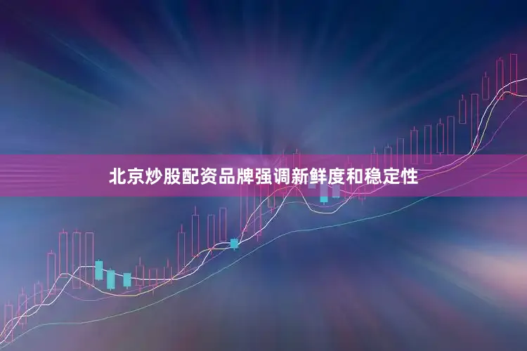 北京炒股配资品牌强调新鲜度和稳定性