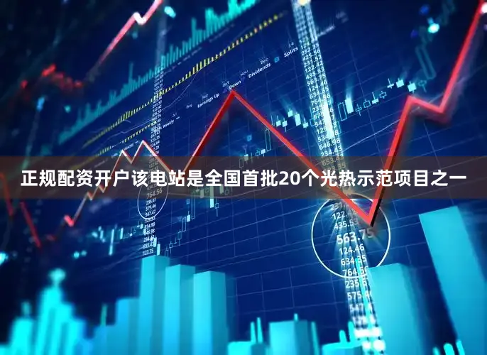正规配资开户该电站是全国首批20个光热示范项目之一