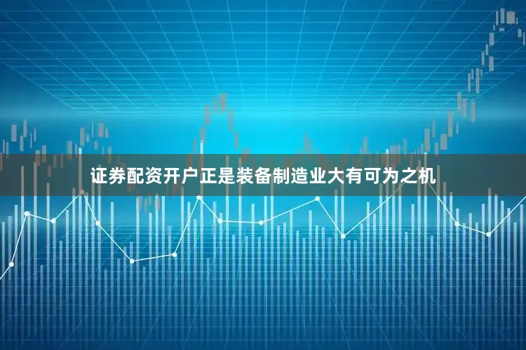 证券配资开户正是装备制造业大有可为之机