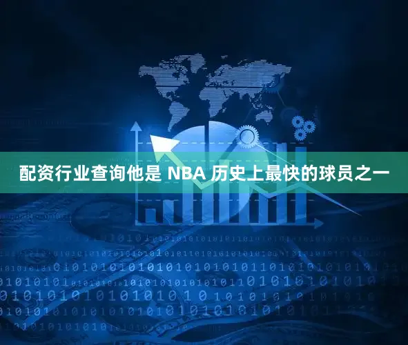 配资行业查询他是 NBA 历史上最快的球员之一