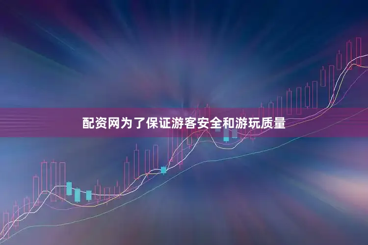 配资网为了保证游客安全和游玩质量