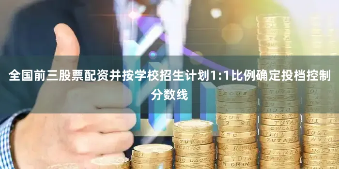 全国前三股票配资并按学校招生计划1:1比例确定投档控制分数线