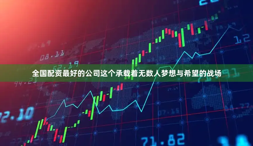 全国配资最好的公司这个承载着无数人梦想与希望的战场