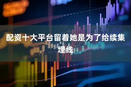 配资十大平台留着她是为了给续集埋线