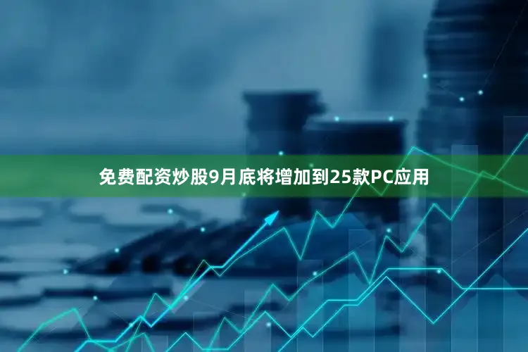 免费配资炒股9月底将增加到25款PC应用