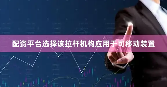 配资平台选择该拉杆机构应用于可移动装置