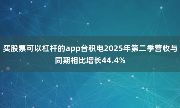 买股票可以杠杆的app台积电2025年第二季营收与同期相比增长44.4%