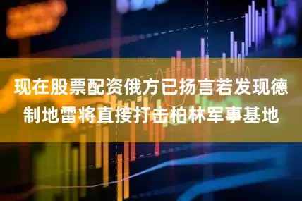 现在股票配资俄方已扬言若发现德制地雷将直接打击柏林军事基地