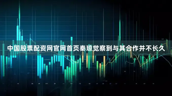 中国股票配资网官网首页秦琼觉察到与其合作并不长久