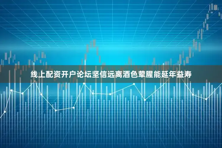 线上配资开户论坛坚信远离酒色荤腥能延年益寿
