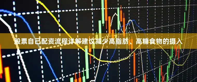 股票自己配资流程详解建议减少高脂肪、高糖食物的摄入