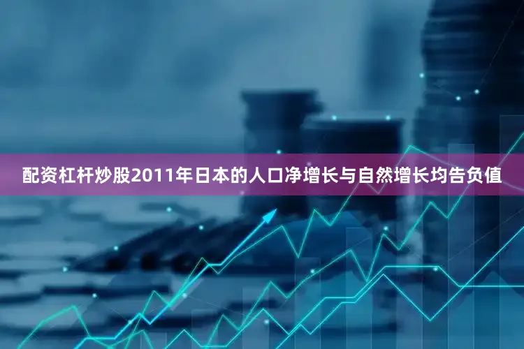 配资杠杆炒股2011年日本的人口净增长与自然增长均告负值