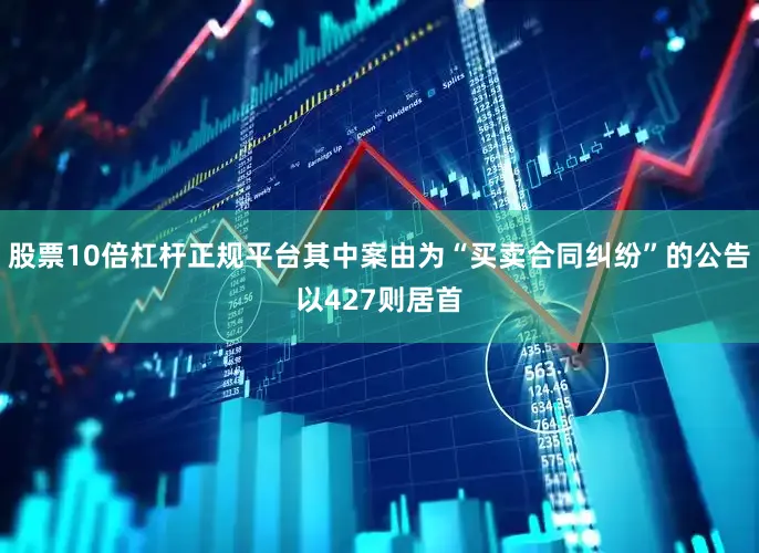 股票10倍杠杆正规平台其中案由为“买卖合同纠纷”的公告以427则居首