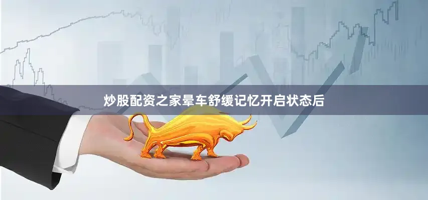 炒股配资之家晕车舒缓记忆开启状态后
