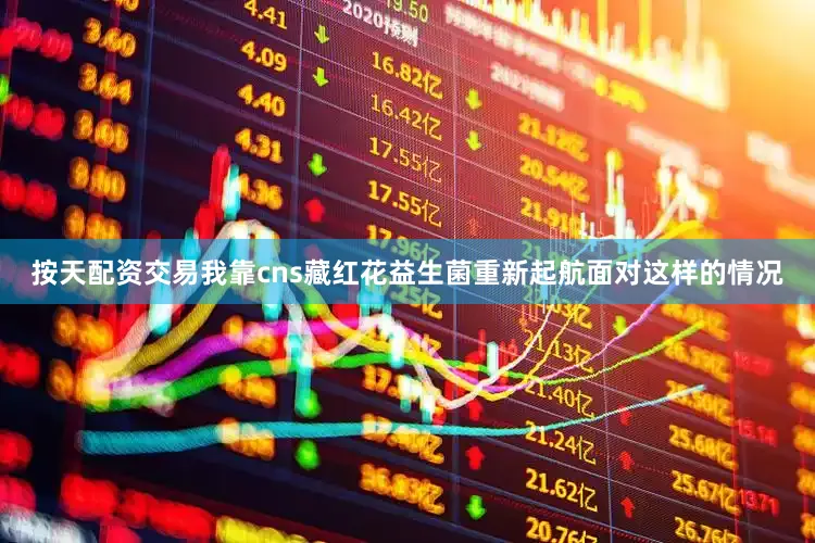 按天配资交易我靠cns藏红花益生菌重新起航面对这样的情况
