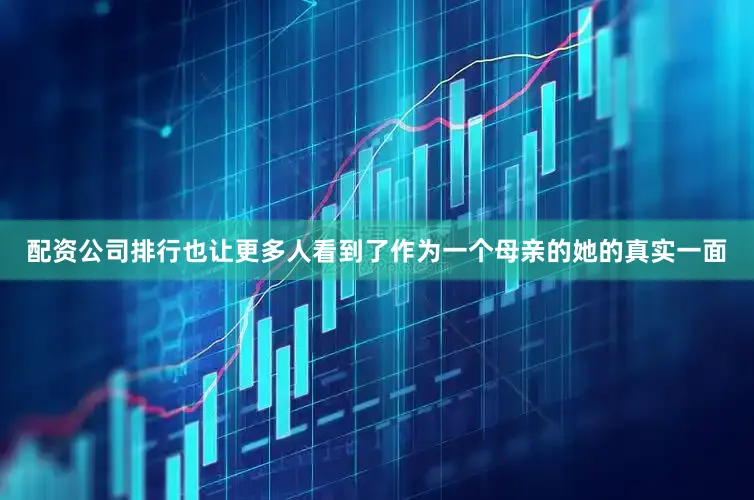 配资公司排行也让更多人看到了作为一个母亲的她的真实一面