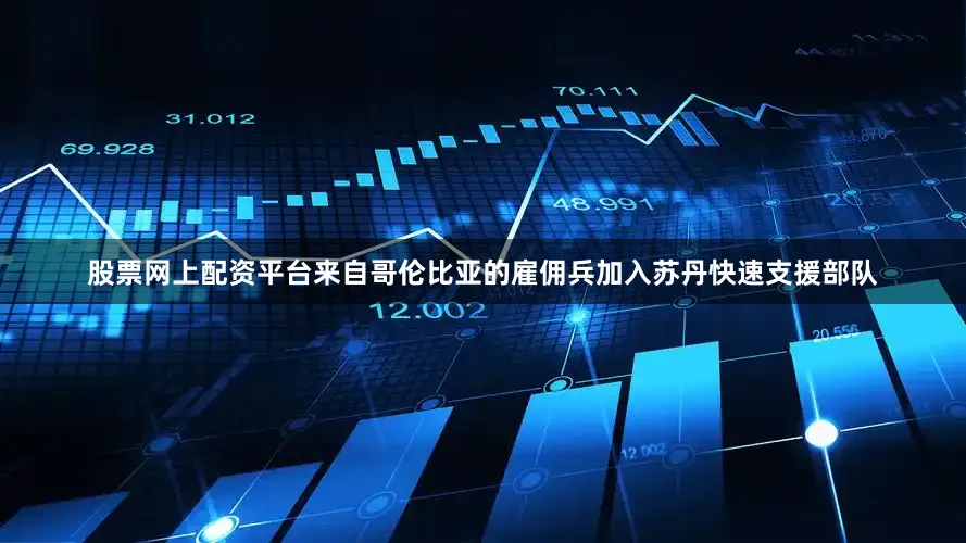 股票网上配资平台来自哥伦比亚的雇佣兵加入苏丹快速支援部队