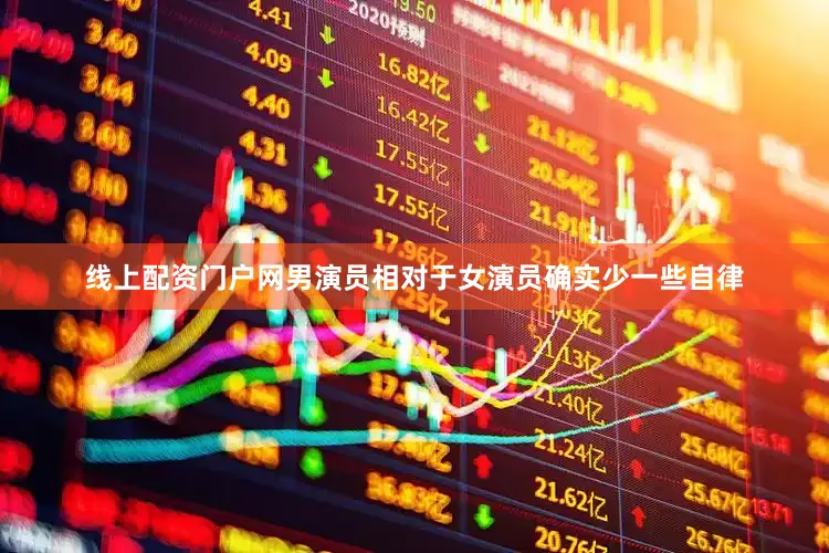 线上配资门户网男演员相对于女演员确实少一些自律
