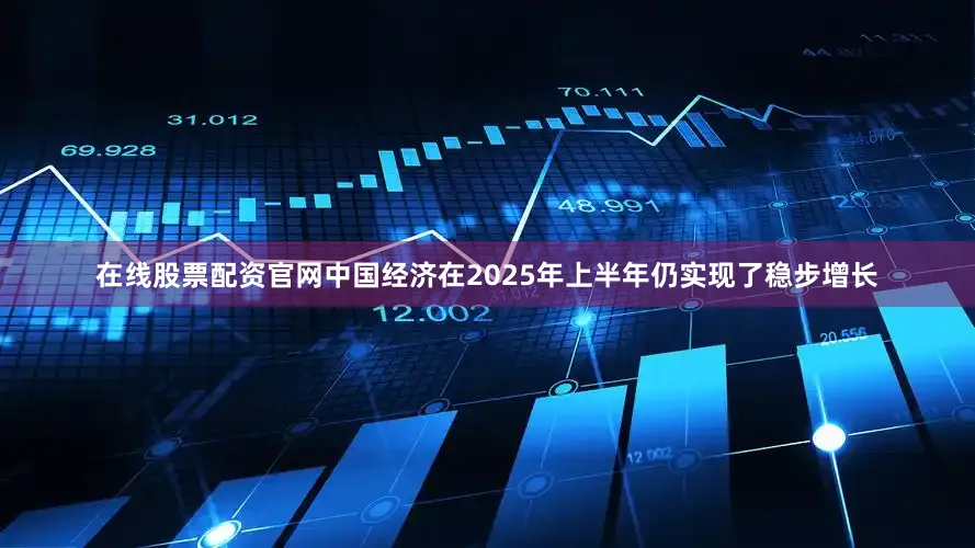 在线股票配资官网中国经济在2025年上半年仍实现了稳步增长