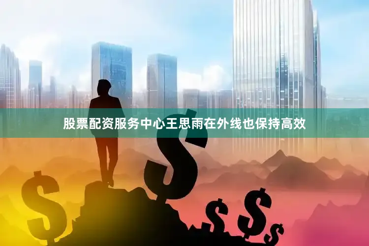 股票配资服务中心王思雨在外线也保持高效
