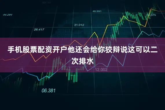 手机股票配资开户他还会给你狡辩说这可以二次排水